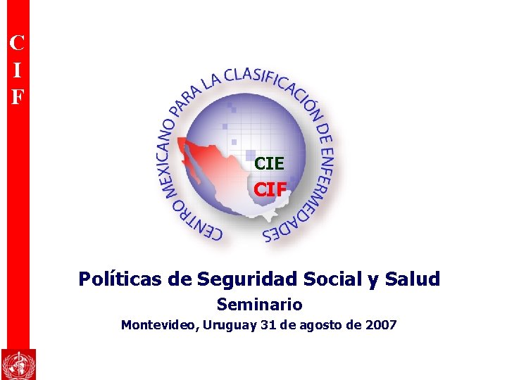 C I F CIE CIF Políticas de Seguridad Social y Salud Seminario Montevideo, Uruguay