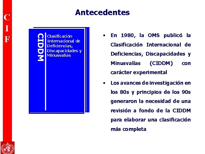 CIDDM C I F Antecedentes Clasificación Internacional de Deficiencias, Discapacidades y Minusvalías • En