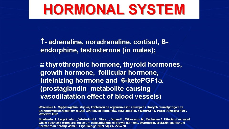 HORMONAL SYSTEM - adrenaline, noradrenaline, cortisol, Bendorphine, testosterone (in males); thyrothrophic hormone, thyroid hormones,