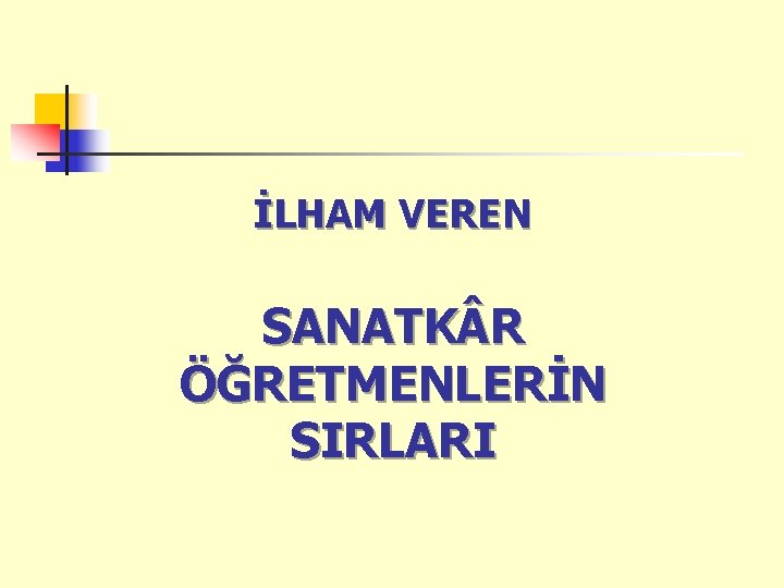 İLHAM VEREN SANATK R ÖĞRETMENLERİN SIRLARI 