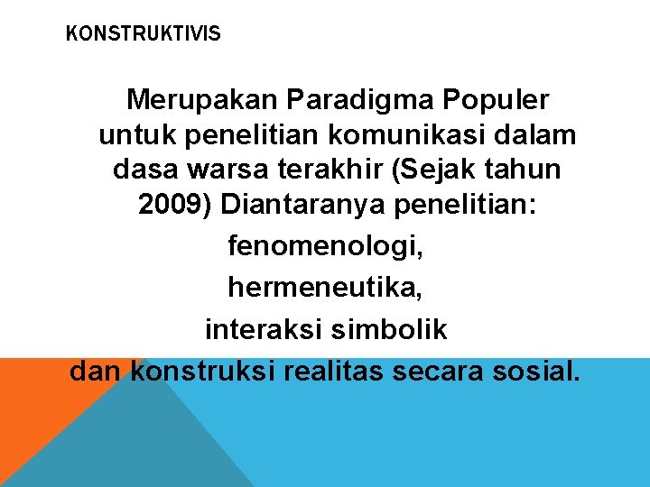 KONSTRUKTIVIS Merupakan Paradigma Populer untuk penelitian komunikasi dalam dasa warsa terakhir (Sejak tahun 2009)