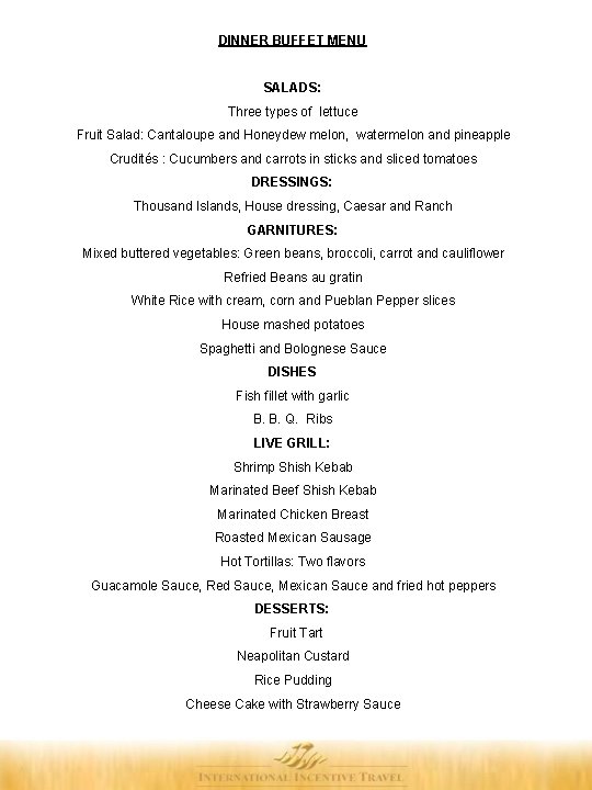DINNER BUFFET MENU SALADS: Three types of lettuce Fruit Salad: Cantaloupe and Honeydew melon, DINNER BUFFET MENU SALADS: Three types of lettuce Fruit Salad: Cantaloupe and Honeydew melon,