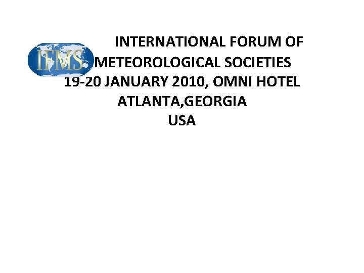 INTERNATIONAL FORUM OF METEOROLOGICAL SOCIETIES 19 -20 JANUARY 2010, OMNI HOTEL ATLANTA, GEORGIA USA