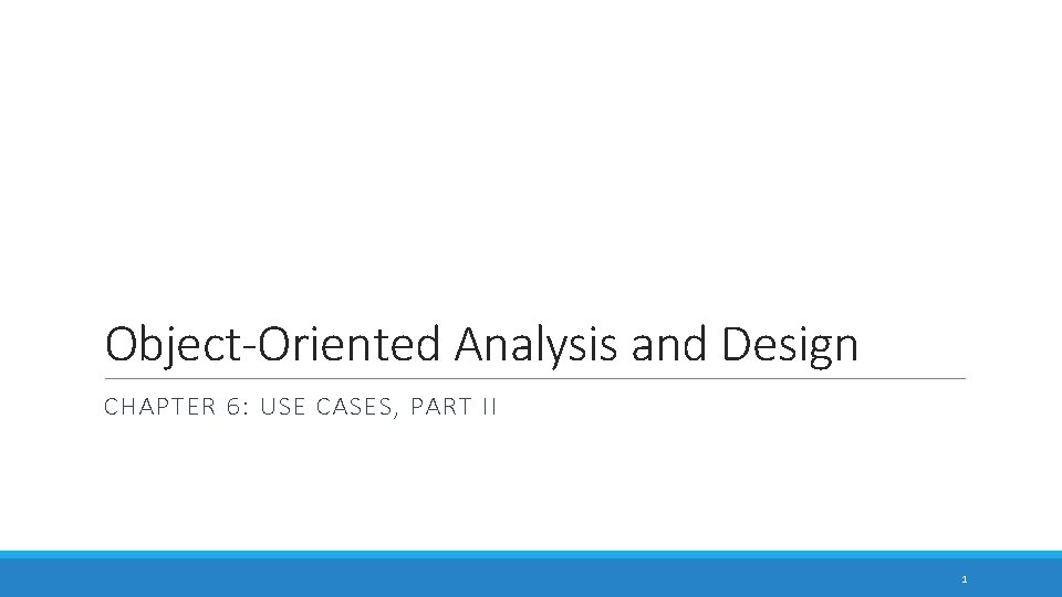 Object-Oriented Analysis and Design CHAPTER 6: USE CASES, PART II 1 