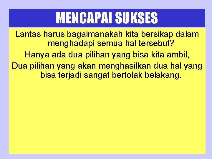 MENCAPAI SUKSES Lantas harus bagaimanakah kita bersikap dalam menghadapi semua hal tersebut? Hanya ada