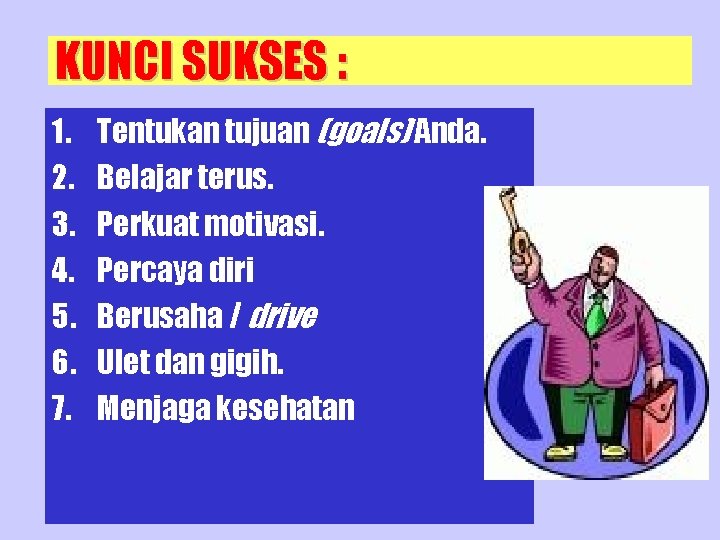 KUNCI SUKSES : 1. 2. 3. 4. 5. 6. 7. Tentukan tujuan (goals) Anda.