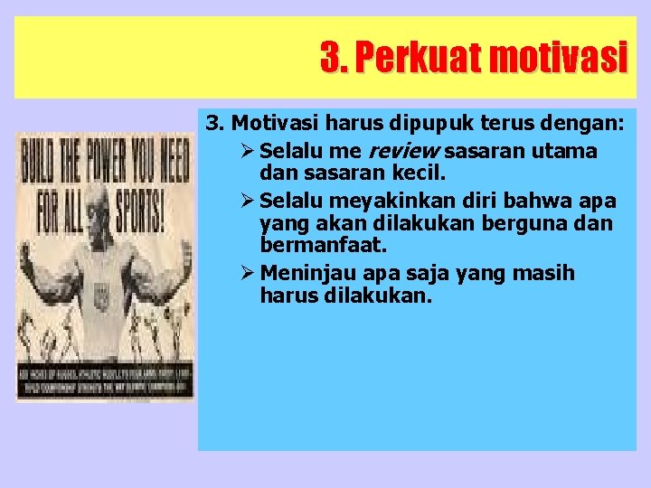 3. Perkuat motivasi 3. Motivasi harus dipupuk terus dengan: Ø Selalu me review sasaran