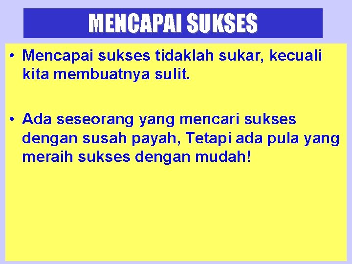 MENCAPAI SUKSES • Mencapai sukses tidaklah sukar, kecuali kita membuatnya sulit. • Ada seseorang