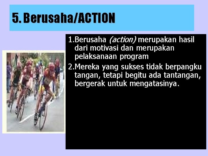 5. Berusaha/ACTION 1. Berusaha (action) merupakan hasil dari motivasi dan merupakan pelaksanaan program 2.