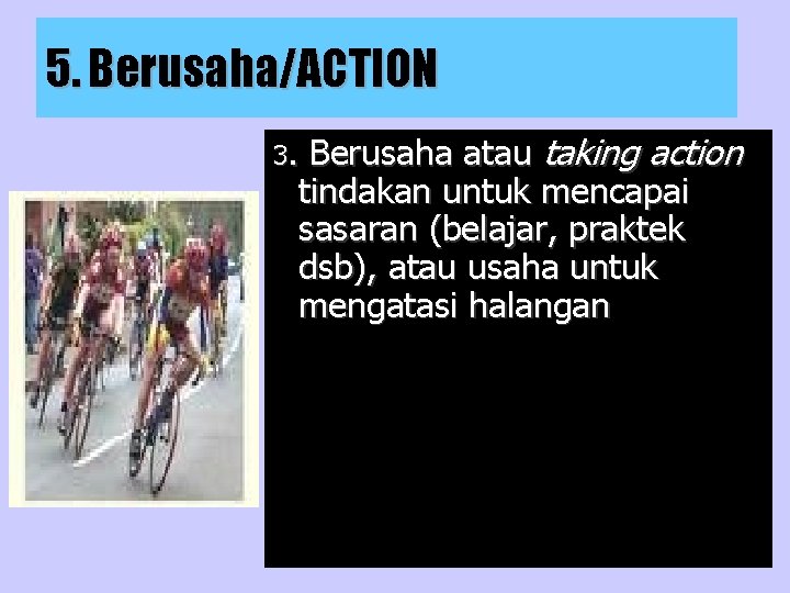 5. Berusaha/ACTION Berusaha atau taking action tindakan untuk mencapai sasaran (belajar, praktek dsb), atau