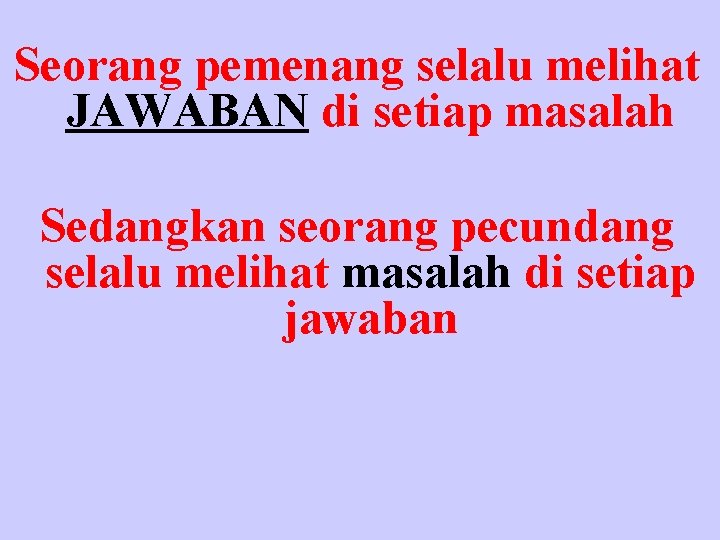 Seorang pemenang selalu melihat JAWABAN di setiap masalah Sedangkan seorang pecundang selalu melihat masalah