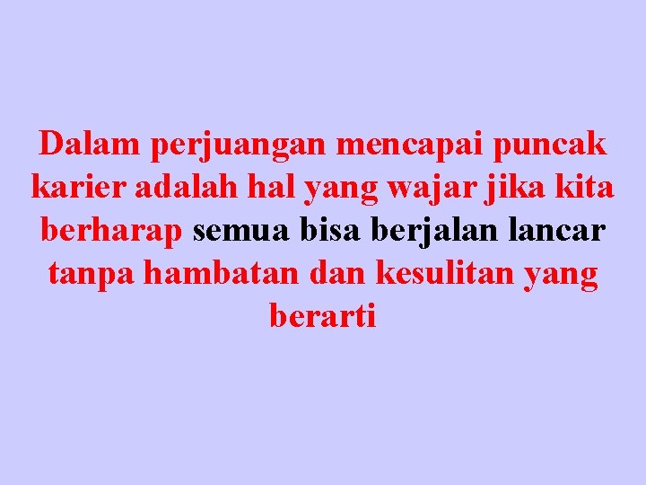 Dalam perjuangan mencapai puncak karier adalah hal yang wajar jika kita berharap semua bisa