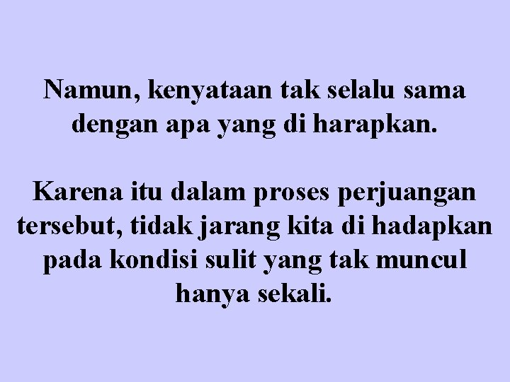 Namun, kenyataan tak selalu sama dengan apa yang di harapkan. Karena itu dalam proses