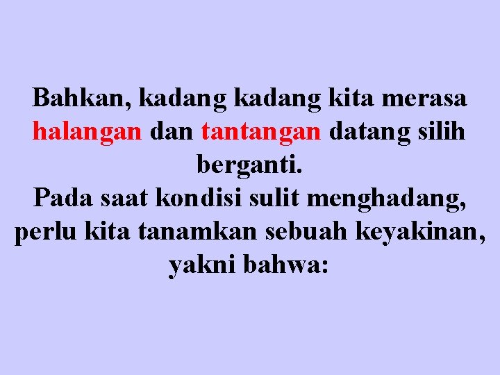 Bahkan, kadang kita merasa halangan dan tantangan datang silih berganti. Pada saat kondisi sulit