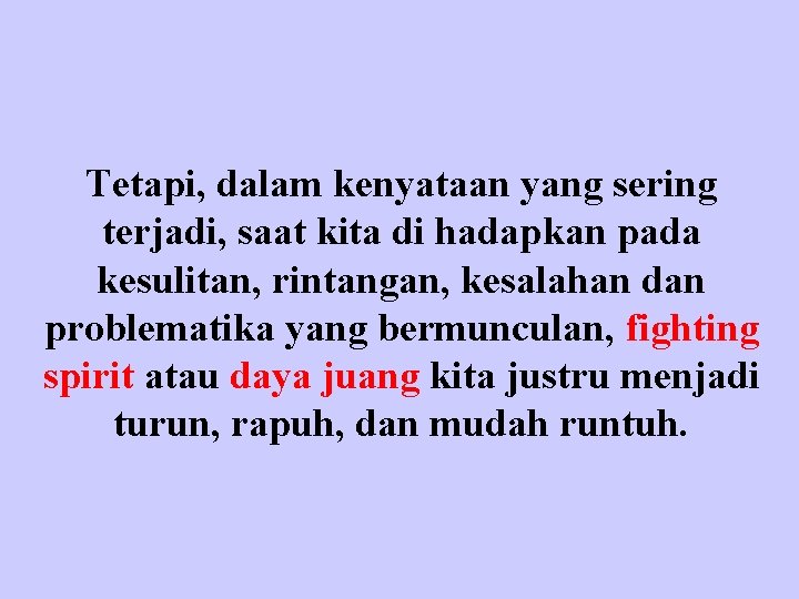 Tetapi, dalam kenyataan yang sering terjadi, saat kita di hadapkan pada kesulitan, rintangan, kesalahan