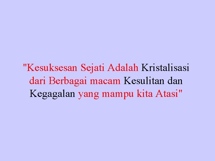 "Kesuksesan Sejati Adalah Kristalisasi dari Berbagai macam Kesulitan dan Kegagalan yang mampu kita Atasi"