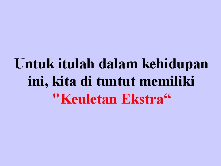 Untuk itulah dalam kehidupan ini, kita di tuntut memiliki "Keuletan Ekstra“ 