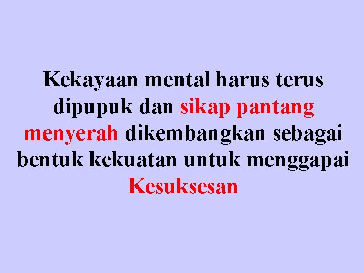 Kekayaan mental harus terus dipupuk dan sikap pantang menyerah dikembangkan sebagai bentuk kekuatan untuk