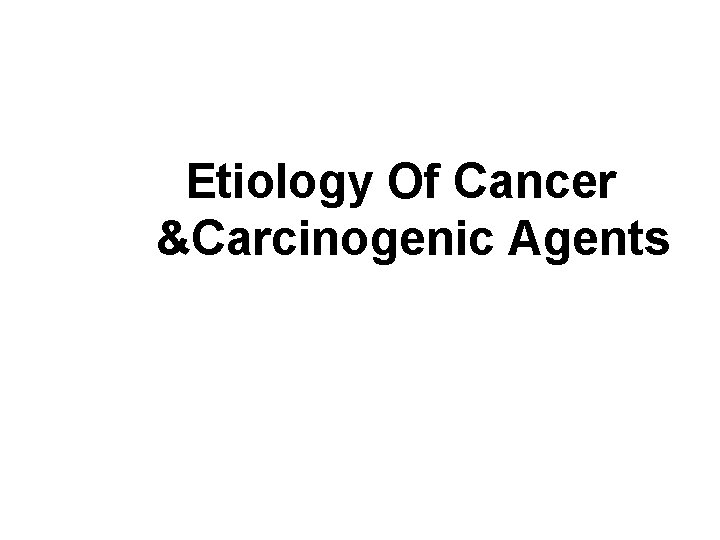 Etiology Of Cancer &Carcinogenic Agents 