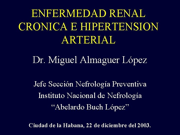 ENFERMEDAD RENAL CRONICA E HIPERTENSION ARTERIAL Dr. Miguel Almaguer López Jefe Sección Nefrología Preventiva