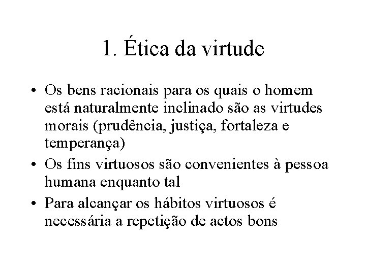 1. Ética da virtude • Os bens racionais para os quais o homem está 1. Ética da virtude • Os bens racionais para os quais o homem está