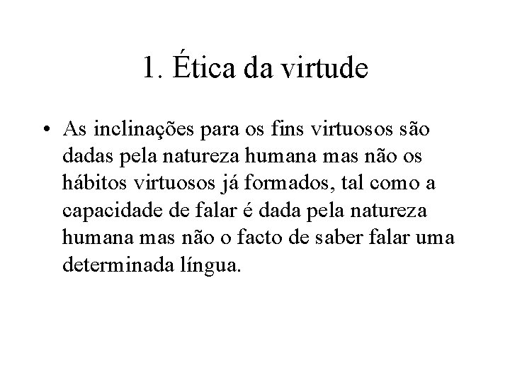 1. Ética da virtude • As inclinações para os fins virtuosos são dadas pela 1. Ética da virtude • As inclinações para os fins virtuosos são dadas pela