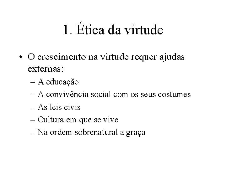 1. Ética da virtude • O crescimento na virtude requer ajudas externas: – A 1. Ética da virtude • O crescimento na virtude requer ajudas externas: – A
