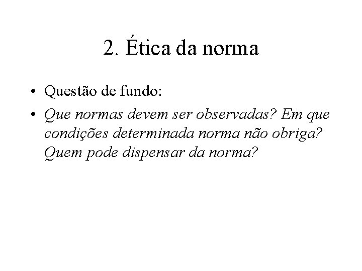 2. Ética da norma • Questão de fundo: • Que normas devem ser observadas? 2. Ética da norma • Questão de fundo: • Que normas devem ser observadas?