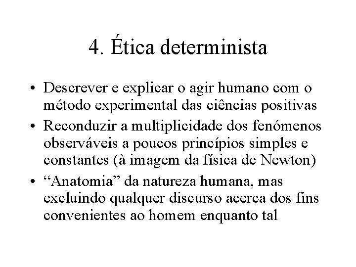4. Ética determinista • Descrever e explicar o agir humano com o método experimental 4. Ética determinista • Descrever e explicar o agir humano com o método experimental