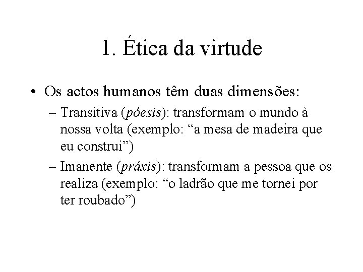 1. Ética da virtude • Os actos humanos têm duas dimensões: – Transitiva (póesis): 1. Ética da virtude • Os actos humanos têm duas dimensões: – Transitiva (póesis):