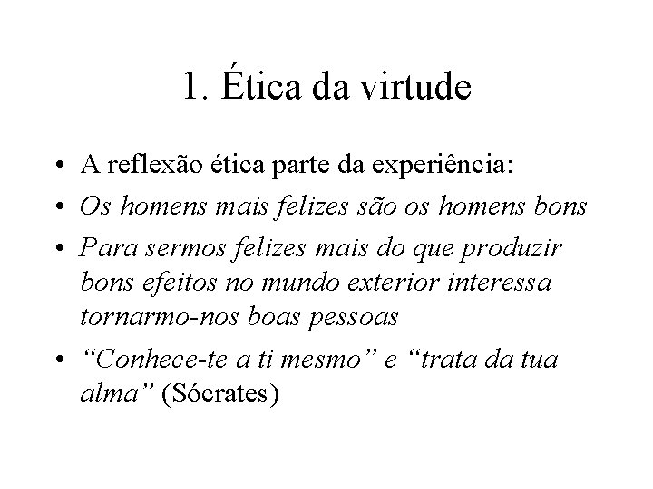 1. Ética da virtude • A reflexão ética parte da experiência: • Os homens 1. Ética da virtude • A reflexão ética parte da experiência: • Os homens