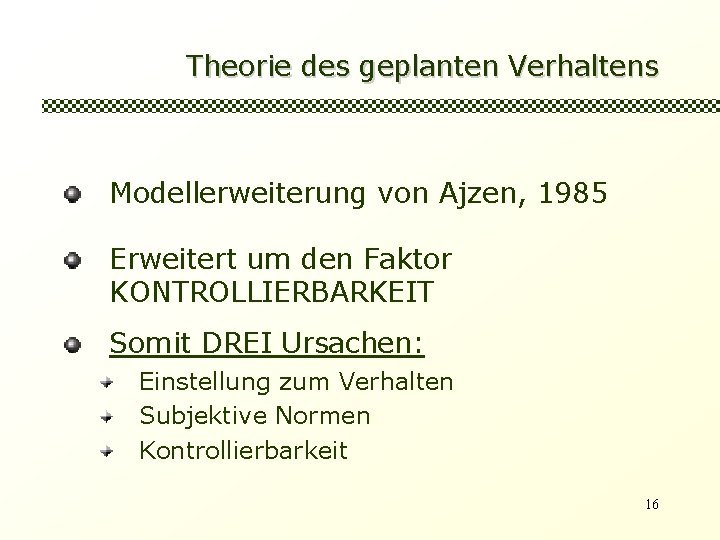 Theorie des geplanten Verhaltens Modellerweiterung von Ajzen, 1985 Erweitert um den Faktor KONTROLLIERBARKEIT Somit