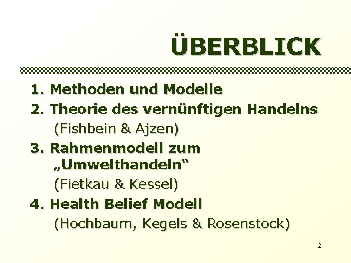 ÜBERBLICK 1. Methoden und Modelle 2. Theorie des vernünftigen Handelns (Fishbein & Ajzen) 3.