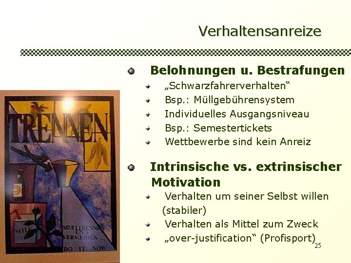 Verhaltensanreize Belohnungen u. Bestrafungen „Schwarzfahrerverhalten“ Bsp. : Müllgebührensystem Individuelles Ausgangsniveau Bsp. : Semestertickets Wettbewerbe