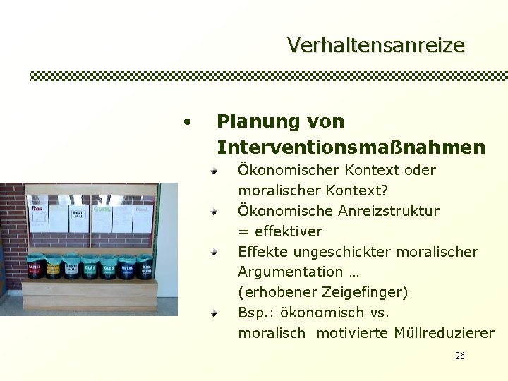 Verhaltensanreize • Planung von Interventionsmaßnahmen Ökonomischer Kontext oder moralischer Kontext? Ökonomische Anreizstruktur = effektiver