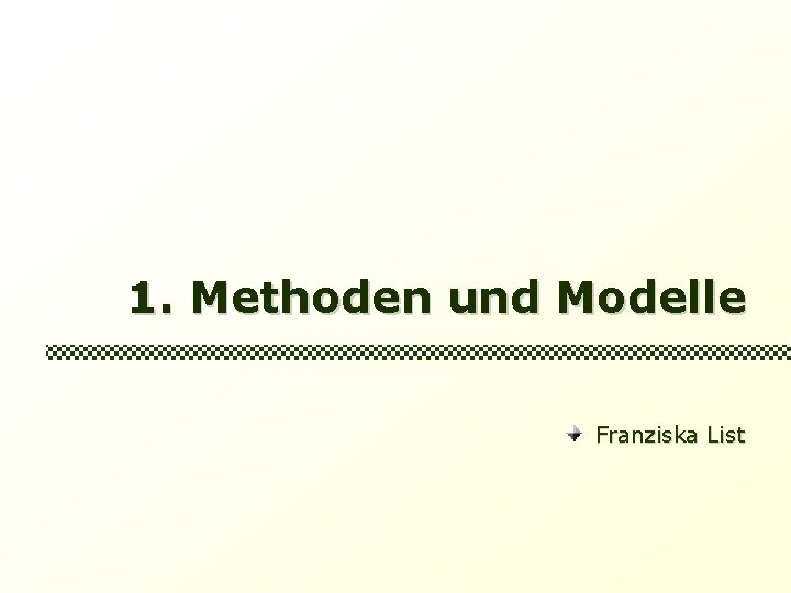 1. Methoden und Modelle Franziska List 