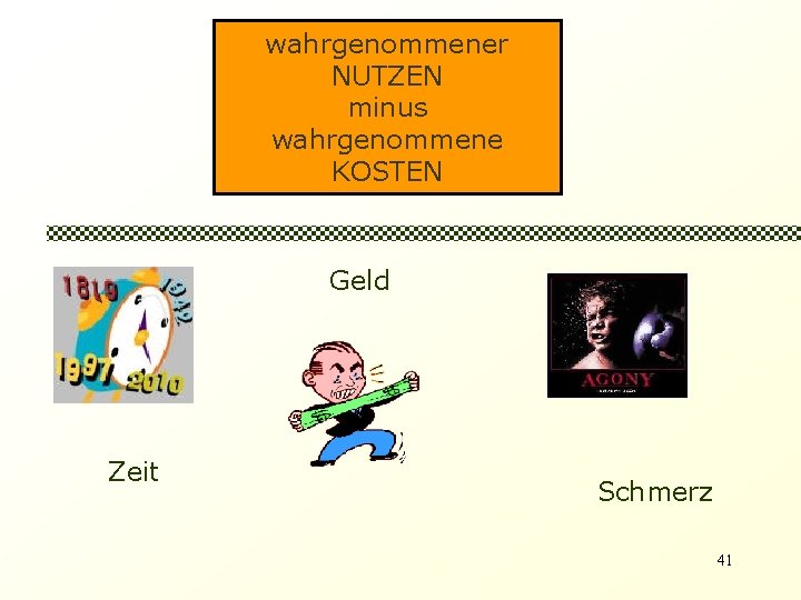 wahrgenommener NUTZEN minus wahrgenommene KOSTEN Geld Zeit Schmerz 41 