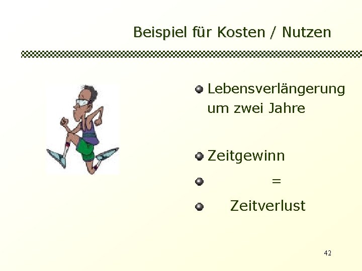 Beispiel für Kosten / Nutzen Lebensverlängerung um zwei Jahre Zeitgewinn = Zeitverlust 42 