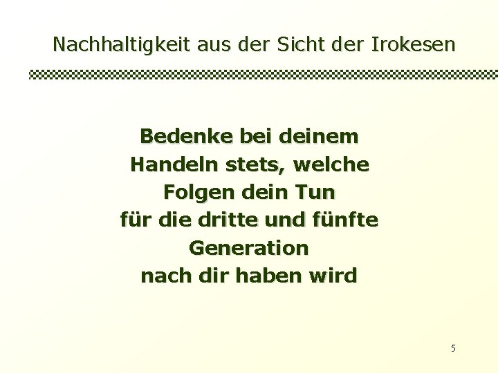 Nachhaltigkeit aus der Sicht der Irokesen Bedenke bei deinem Handeln stets, welche Folgen dein Nachhaltigkeit aus der Sicht der Irokesen Bedenke bei deinem Handeln stets, welche Folgen dein