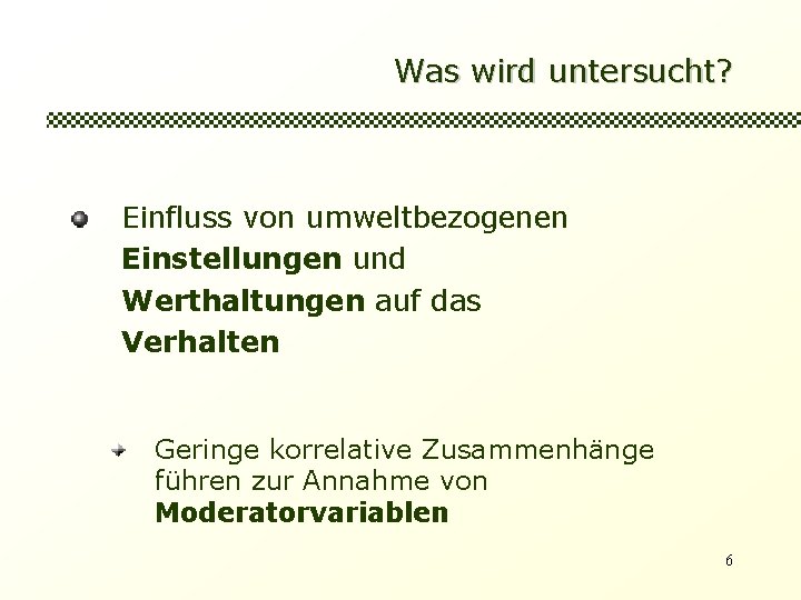 Was wird untersucht? Einfluss von umweltbezogenen Einstellungen und Werthaltungen auf das Verhalten Geringe korrelative