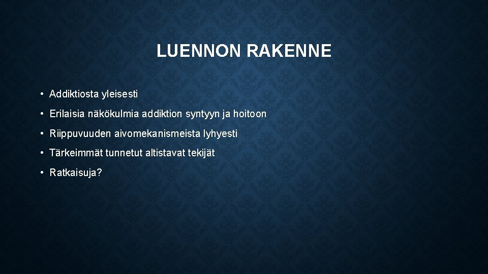 LUENNON RAKENNE • Addiktiosta yleisesti • Erilaisia näkökulmia addiktion syntyyn ja hoitoon • Riippuvuuden