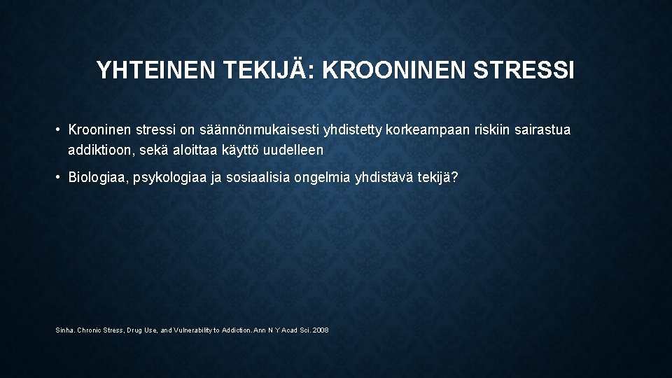 YHTEINEN TEKIJÄ: KROONINEN STRESSI • Krooninen stressi on säännönmukaisesti yhdistetty korkeampaan riskiin sairastua addiktioon,