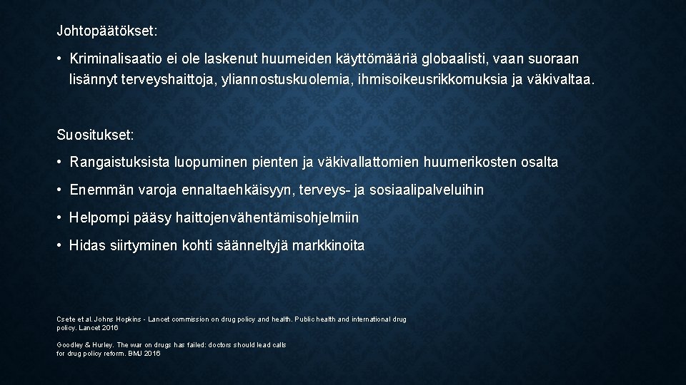 Johtopäätökset: • Kriminalisaatio ei ole laskenut huumeiden käyttömääriä globaalisti, vaan suoraan lisännyt terveyshaittoja, yliannostuskuolemia,