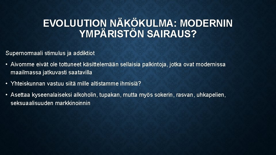 EVOLUUTION NÄKÖKULMA: MODERNIN YMPÄRISTÖN SAIRAUS? Supernormaali stimulus ja addiktiot • Aivomme eivät ole tottuneet