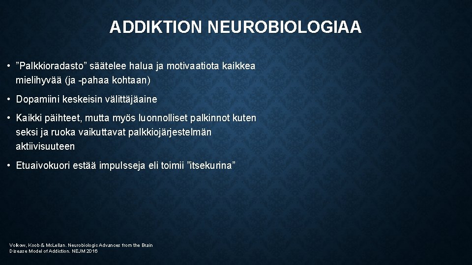 ADDIKTION NEUROBIOLOGIAA • ”Palkkioradasto” säätelee halua ja motivaatiota kaikkea mielihyvää (ja -pahaa kohtaan) •