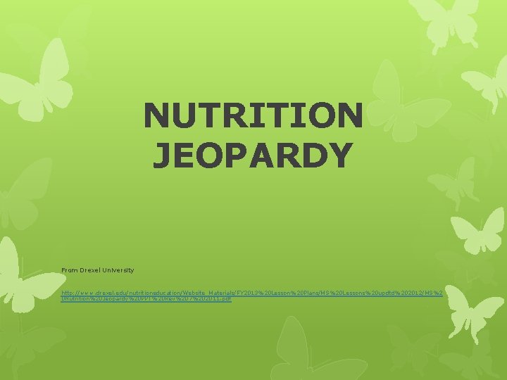 NUTRITION JEOPARDY From Drexel University http: //www. drexel. edu/nutritioneducation/Website_Materials/FY 2013%20 Lesson%20 Plans/MS%20 Lessons%20 updtd%202012/MS%2