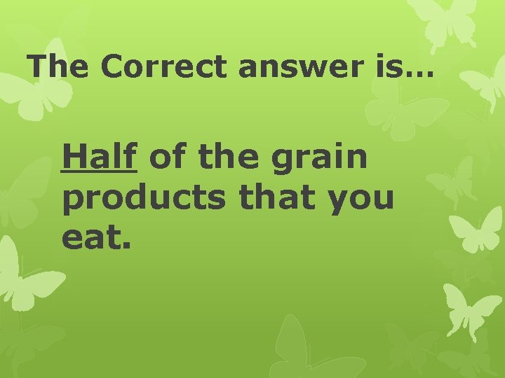 The Correct answer is… Half of the grain products that you eat. 