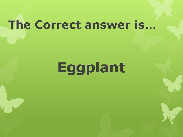 The Correct answer is… Eggplant 