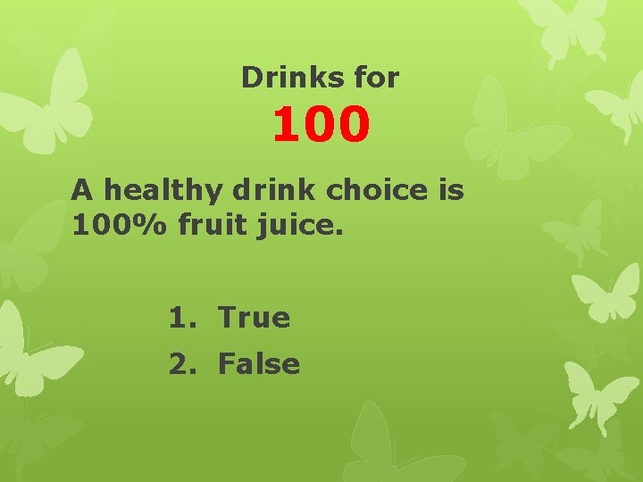 Drinks for 100 A healthy drink choice is 100% fruit juice. 1. True 2.