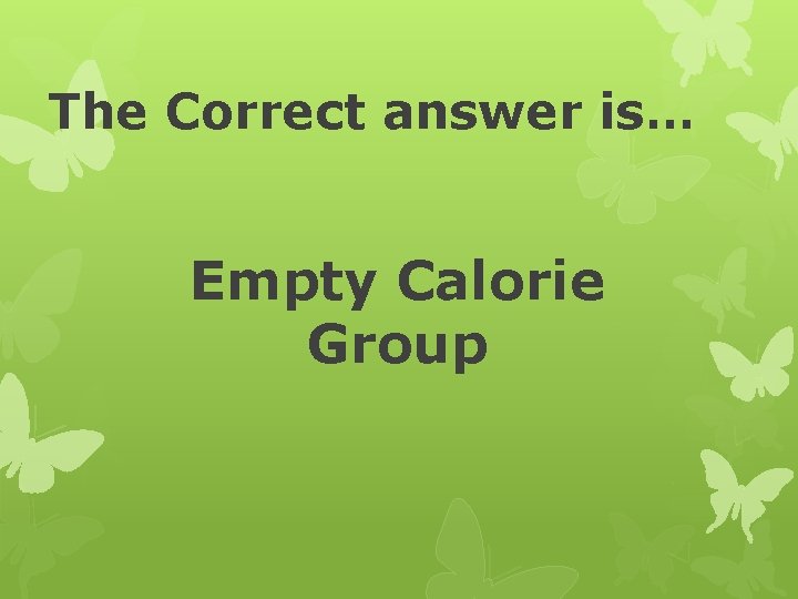 The Correct answer is… Empty Calorie Group 